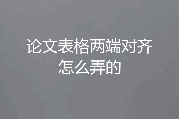 论文表格两端对齐怎么弄的