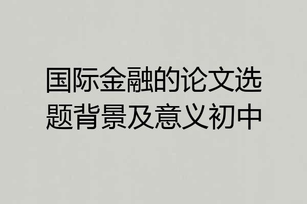 国际金融的论文选题背景及意义初中
