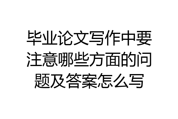 毕业论文写作中要注意哪些方面的问题及答案怎么写