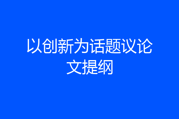 以创新为话题议论文提纲