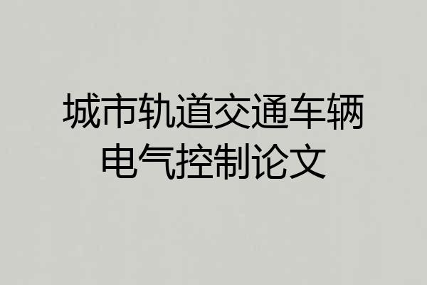 城市轨道交通车辆电气控制论文