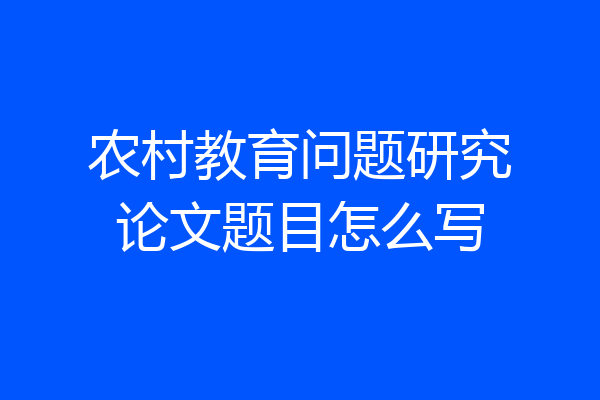 农村教育问题研究论文题目怎么写