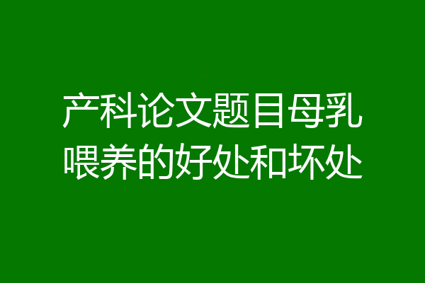 产科论文题目母乳喂养的好处和坏处