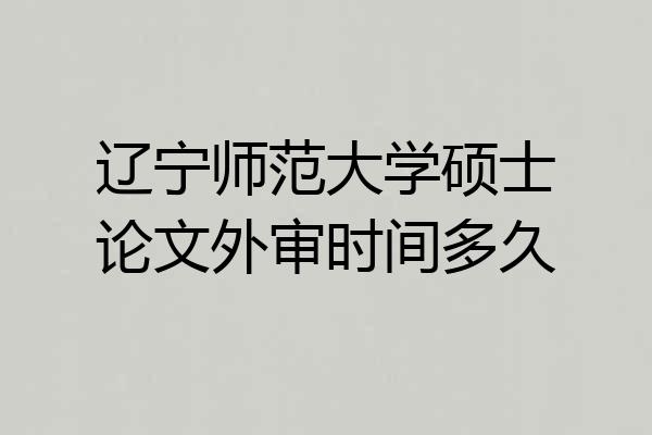 辽宁师范大学硕士论文外审时间多久
