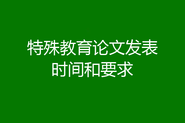 特殊教育论文发表时间和要求