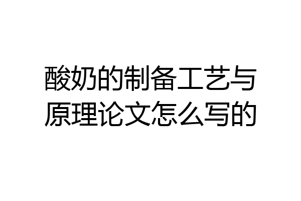 酸奶的制备工艺与原理论文怎么写的
