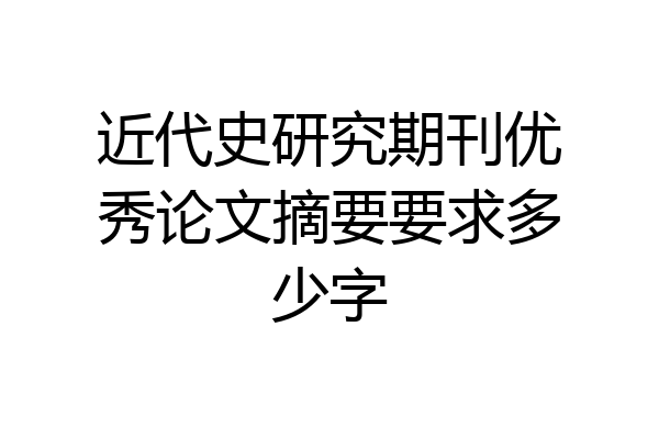 近代史研究期刊优秀论文摘要要求多少字
