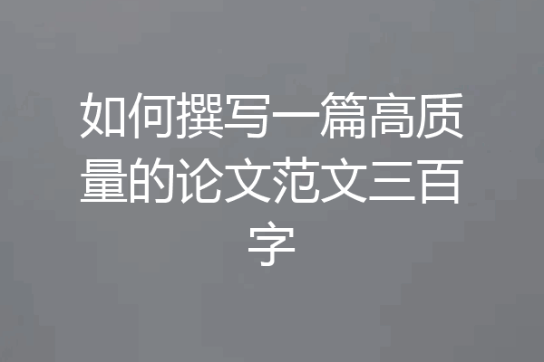 如何撰写一篇高质量的论文范文三百字