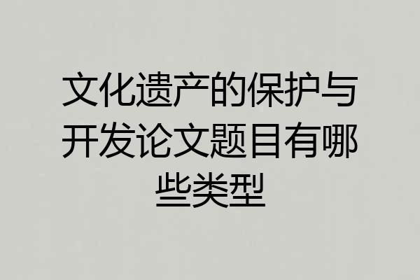 文化遗产的保护与开发论文题目有哪些类型