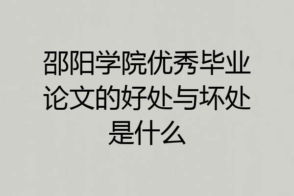 邵阳学院优秀毕业论文的好处与坏处是什么