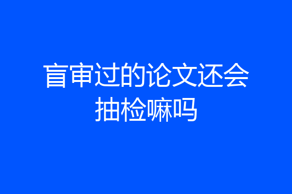 盲审过的论文还会抽检嘛吗
