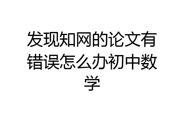 发现知网的论文有错误怎么办初中数学