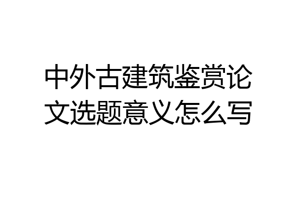 中外古建筑鉴赏论文选题意义怎么写