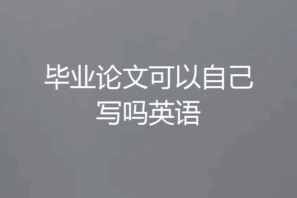 毕业论文可以自己写吗英语