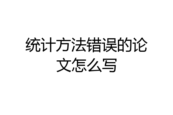 统计方法错误的论文怎么写