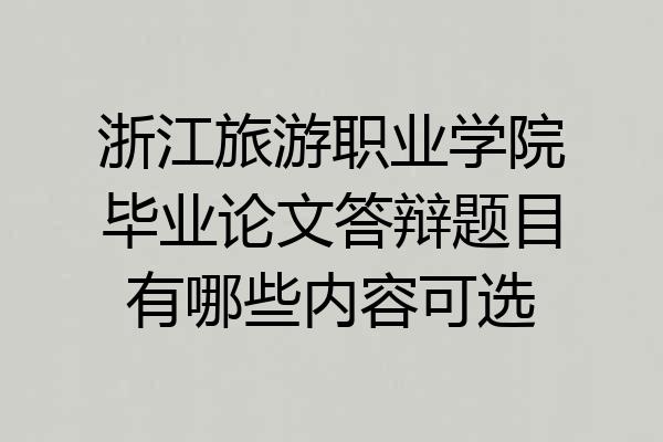 浙江旅游职业学院毕业论文答辩题目有哪些内容可选