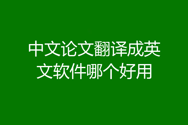 中文论文翻译成英文软件哪个好用