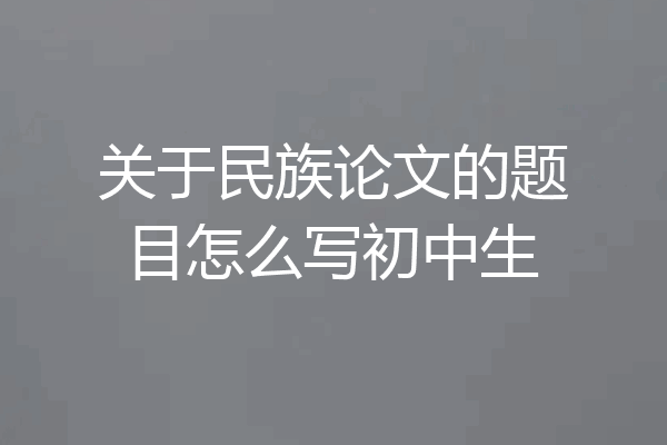 关于民族论文的题目怎么写初中生