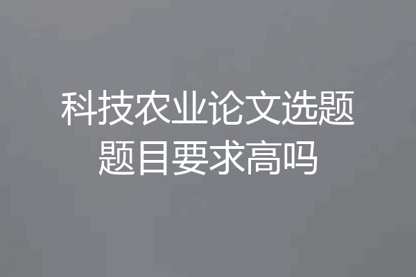 科技农业论文选题题目要求高吗