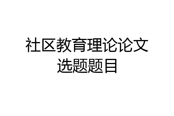 社区教育理论论文选题题目