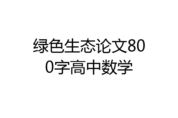 绿色生态论文800字高中数学