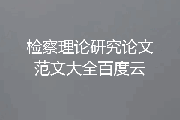 检察理论研究论文范文大全百度云