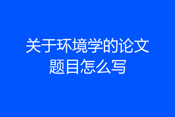 关于环境学的论文题目怎么写
