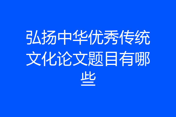 弘扬中华优秀传统文化论文题目有哪些