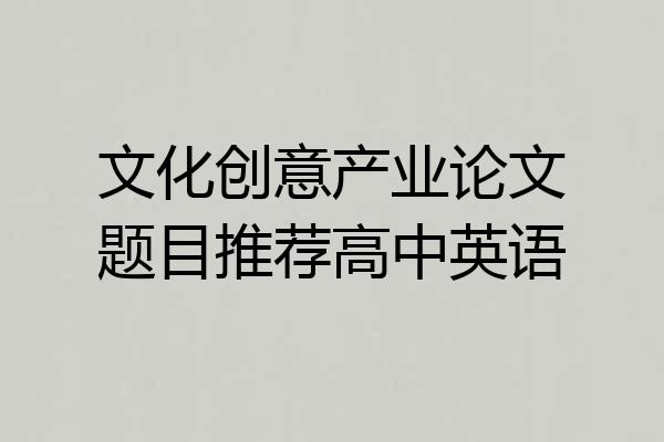 文化创意产业论文题目推荐高中英语