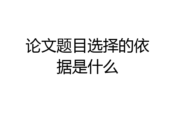 论文题目选择的依据是什么