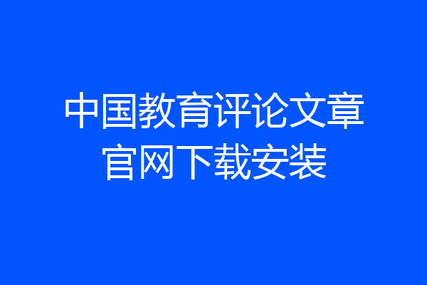 中国教育评论文章官网下载安装