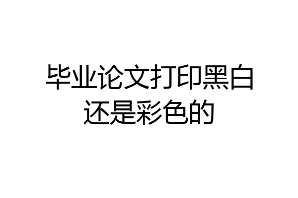 毕业论文打印黑白还是彩色的