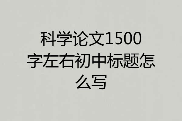 科学论文1500字左右初中标题怎么写