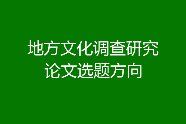 地方文化调查研究论文选题方向