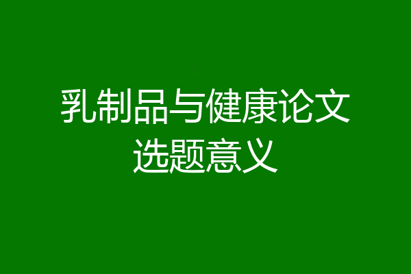 乳制品与健康论文选题意义