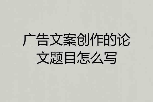 广告文案创作的论文题目怎么写