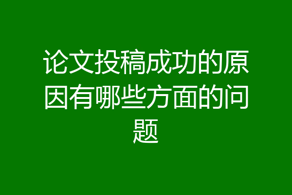 论文投稿成功的原因有哪些方面的问题