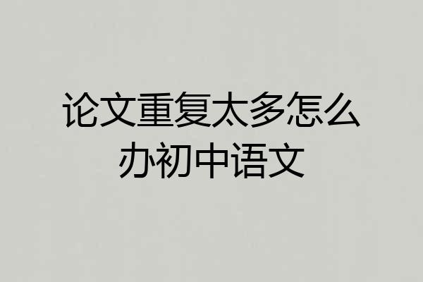 论文重复太多怎么办初中语文