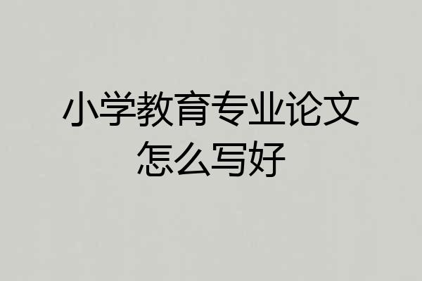 小学教育专业论文怎么写好