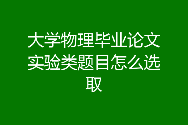 大学物理毕业论文实验类题目怎么选取