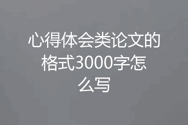 心得体会类论文的格式3000字怎么写