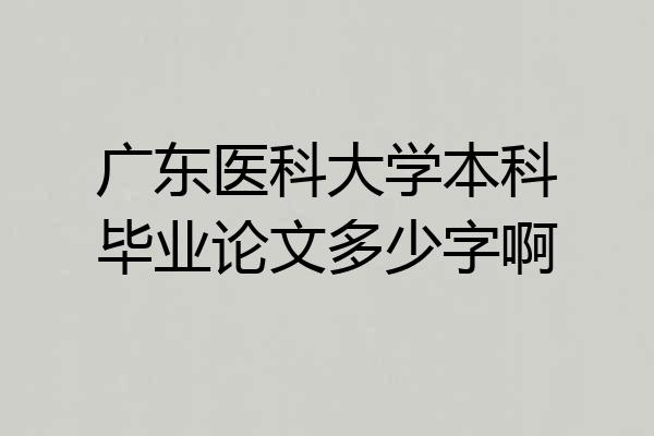 广东医科大学本科毕业论文多少字啊