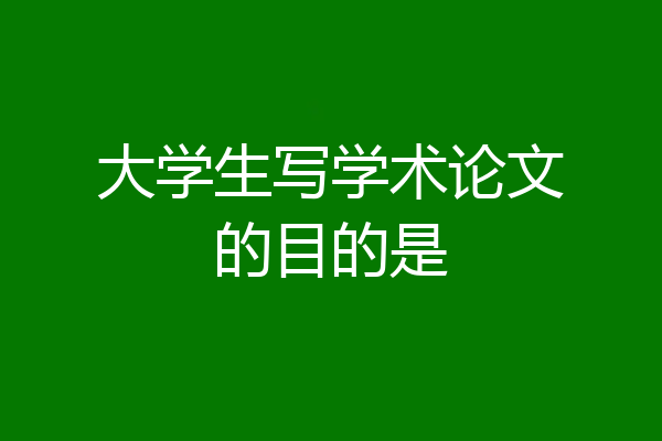 大学生写学术论文的目的是