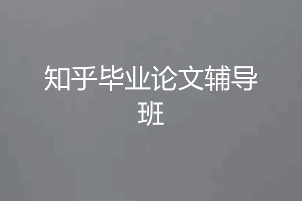 知乎毕业论文辅导班