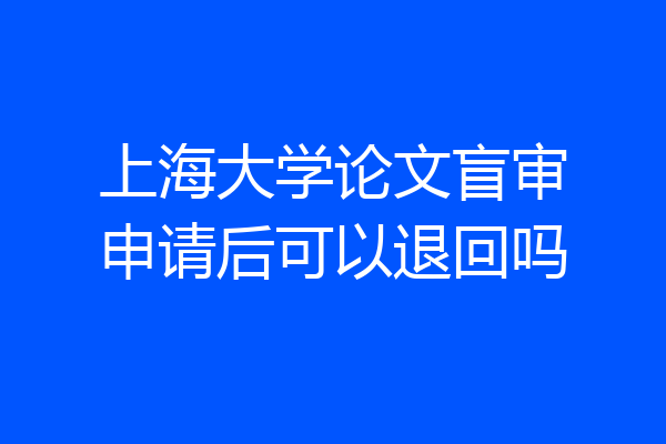 上海大学论文盲审申请后可以退回吗