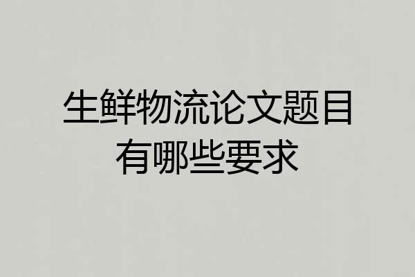 生鲜物流论文题目有哪些要求