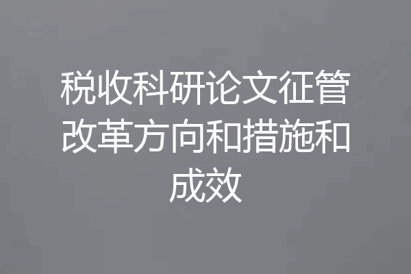 税收科研论文征管改革方向和措施和成效