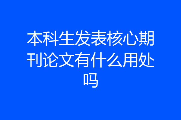 本科生发表核心期刊论文有什么用处吗