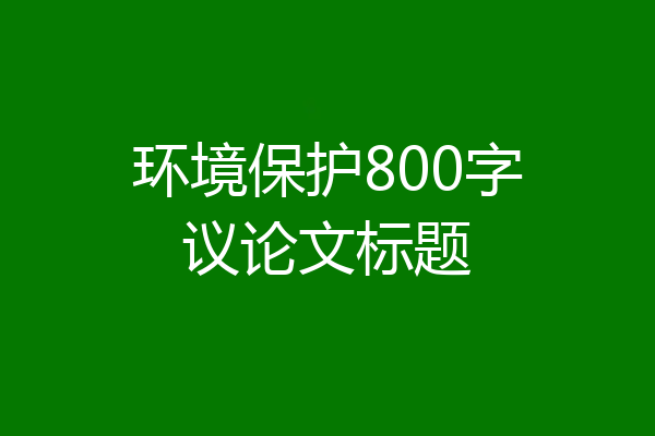 环境保护800字议论文标题