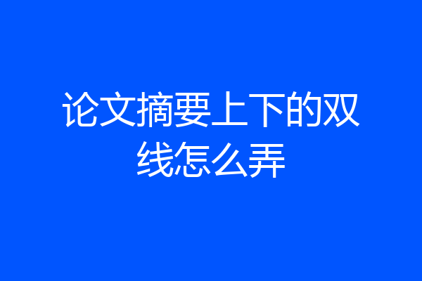 论文摘要上下的双线怎么弄